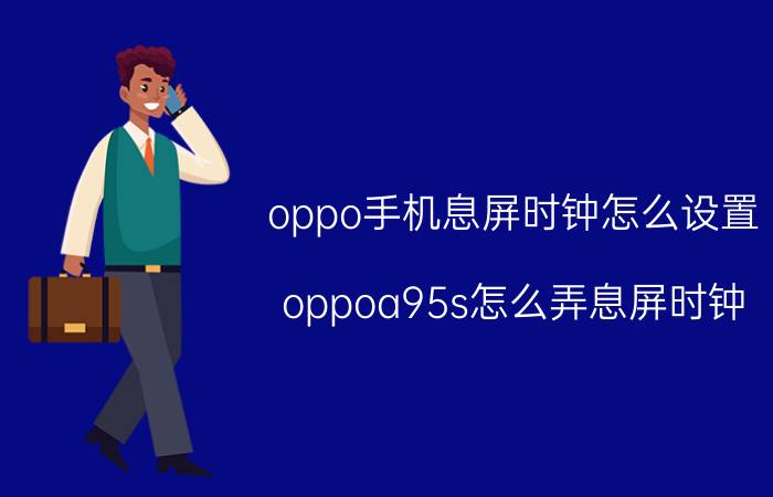 oppo手机息屏时钟怎么设置 oppoa95s怎么弄息屏时钟？